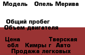  › Модель ­ Опель Мерива › Общий пробег ­ 167 000 › Объем двигателя ­ 1 600 › Цена ­ 279 000 - Тверская обл., Кимры г. Авто » Продажа легковых автомобилей   . Тверская обл.,Кимры г.